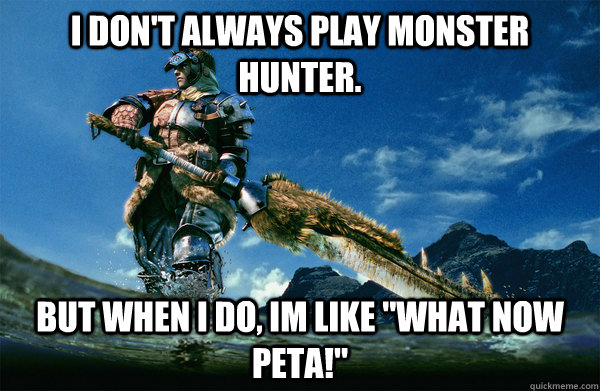 I don't always play monster hunter. but when i do, im like 