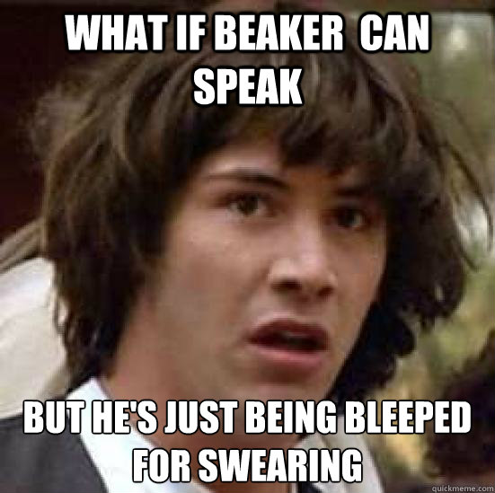 what if beaker  can speak but he's just being bleeped for swearing - what if beaker  can speak but he's just being bleeped for swearing  conspiracy keanu