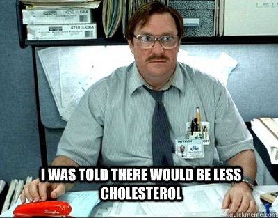 I was told there would be less cholesterol  - I was told there would be less cholesterol   Milton