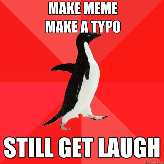 Make meme
make a typo Still get laugh  Socially Awesome Penguin