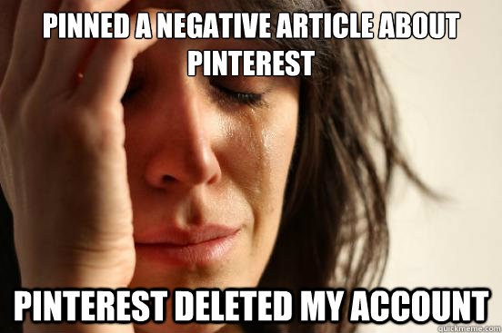 Pinned a negative article about pinterest pinterest deleted my account  First World Problems