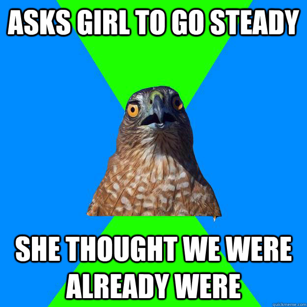 Asks girl to go steady She thought we were already were  Hawkward