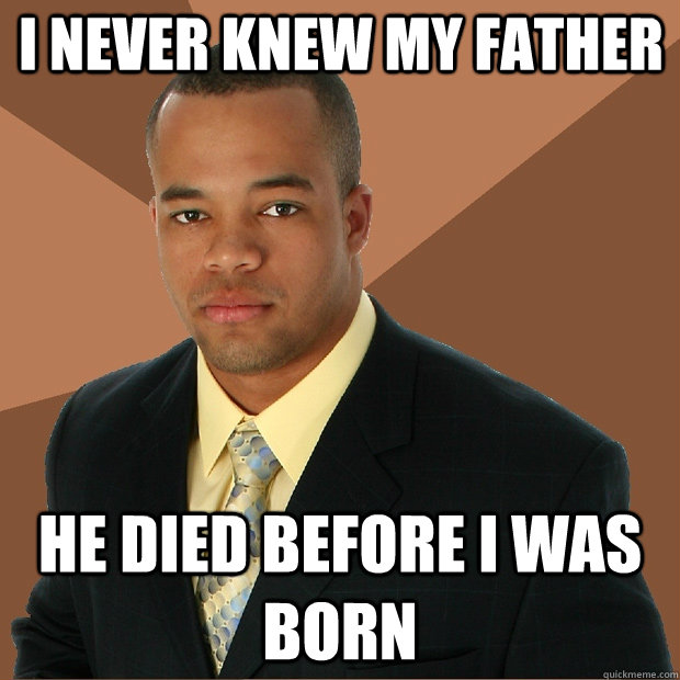 i never knew my father he died before i was born  Successful Black Man