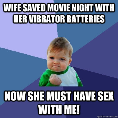 Wife saved movie night with her vibrator batteries  Now she must have sex with me!  Success Kid