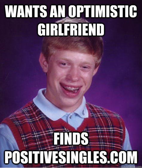 wants an optimistic girlfriend finds positivesingles.com  Bad Luck Brian