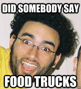 Did somebody say food trucks - Did somebody say food trucks  Did Somebody Say