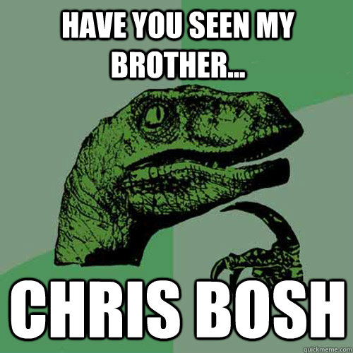 Have you seen my brother... Chris bosh  Philosoraptor