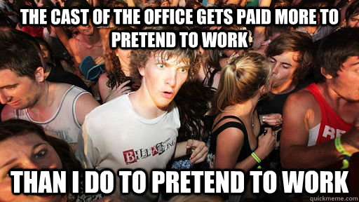 the cast of the office gets paid more to pretend to work than i do to pretend to work  Sudden Clarity Clarence