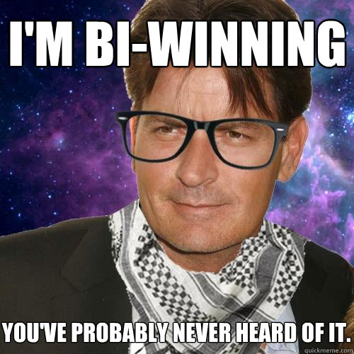 I'm Bi-winning You've probably never heard of it. - I'm Bi-winning You've probably never heard of it.  Hipster Charlie Sheen