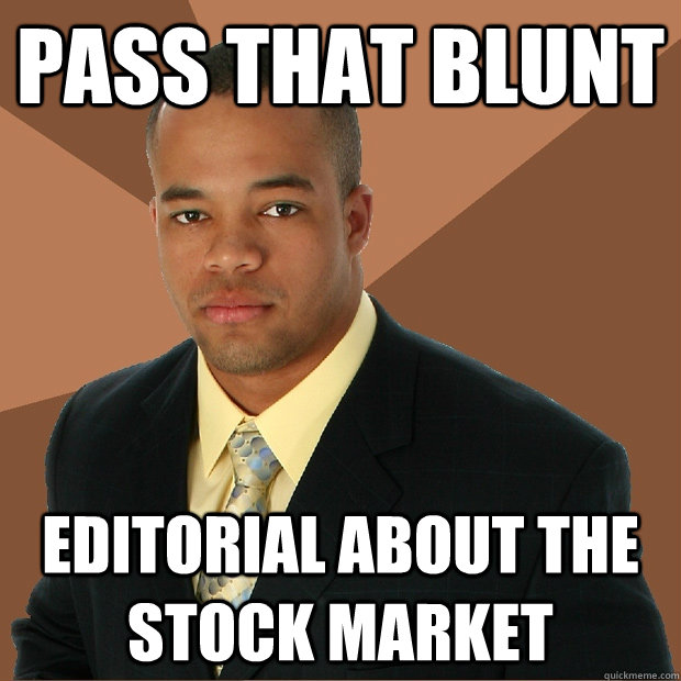 Pass that blunt editorial about the stock market  Successful Black Man