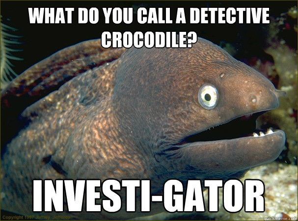 What do you call a detective crocodile?  Investi-gator   Bad Joke Eel