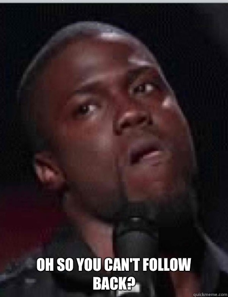 Oh so you can't follow back? - Oh so you can't follow back?  Kevin Hart