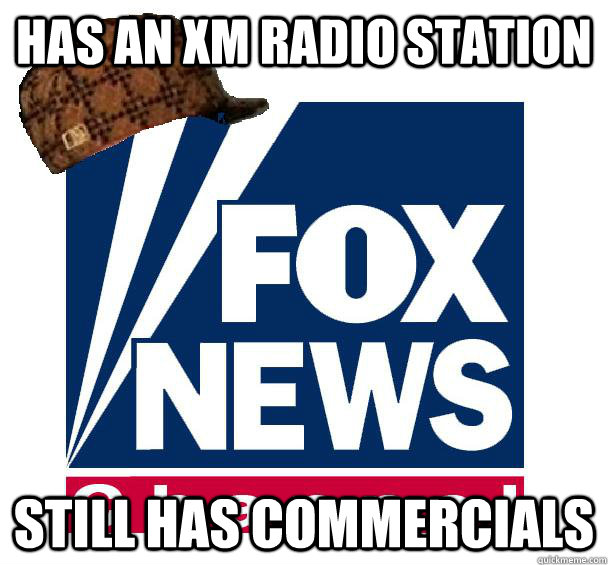 Has An xm radio station still has commercials - Has An xm radio station still has commercials  Scumbag Fox News