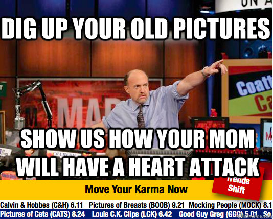 Dig up your old pictures Show us how your mom will have a heart attack - Dig up your old pictures Show us how your mom will have a heart attack  Mad Karma with Jim Cramer