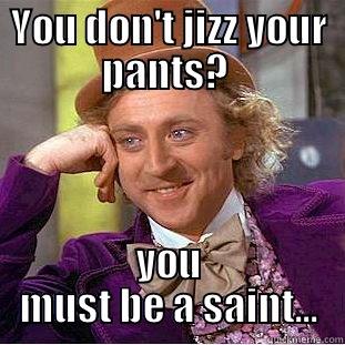 YOU DON'T JIZZ YOUR PANTS?  YOU MUST BE A SAINT... Creepy Wonka