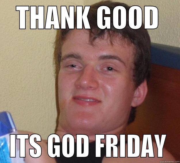 THANK GOOD ITS GOD FRIDAY 10 Guy