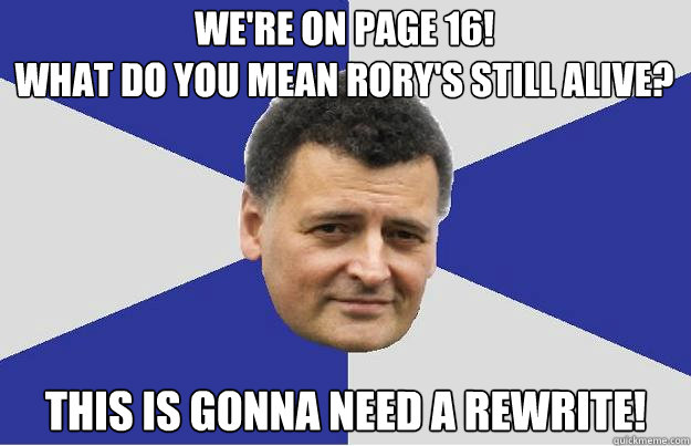 We're on Page 16!
What do you mean Rory's still alive? This is gonna need a rewrite! - We're on Page 16!
What do you mean Rory's still alive? This is gonna need a rewrite!  Troll Moffat