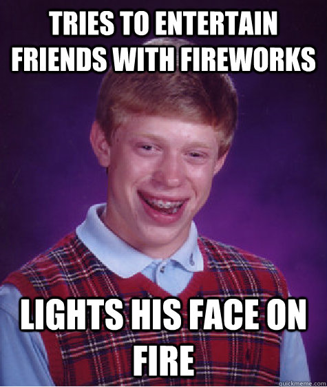 Tries to entertain friends with fireworks lights his face on fire  Bad Luck Brian