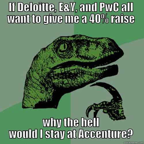 So many choices - IF DELOITTE, E&Y, AND PWC ALL WANT TO GIVE ME A 40% RAISE WHY THE HELL WOULD I STAY AT ACCENTURE? Philosoraptor