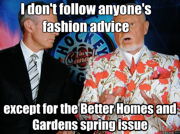 I don't follow anyone's fashion advice

 except for the Better Homes and Gardens spring issue - I don't follow anyone's fashion advice

 except for the Better Homes and Gardens spring issue  Senile Don Cherry