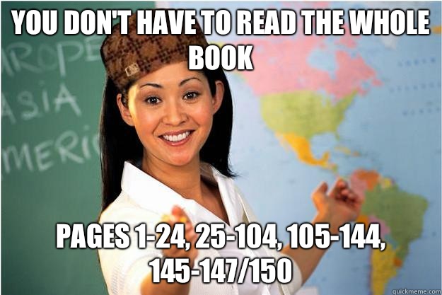 You don't have to read the whole book Pages 1-24, 25-104, 105-144, 145-147/150  Scumbag Teacher