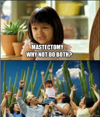 Mastectomy...
Why not do both?  Why not both