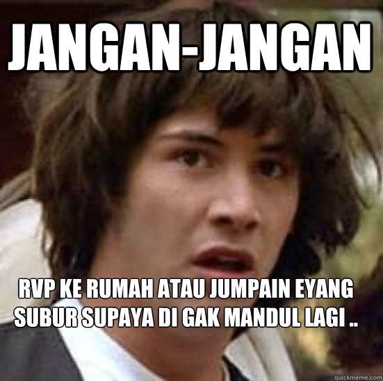 Jangan-Jangan RVP ke rumah atau jumpain eyang subur supaya di gak mandul lagi ..  conspiracy keanu