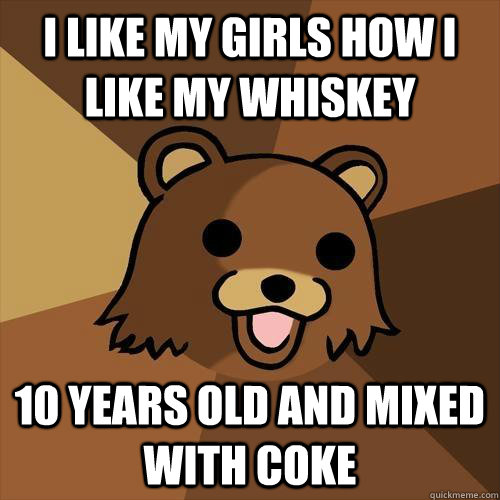 i like my girls how i like my whiskey 10 years old and mixed with coke  Pedobear