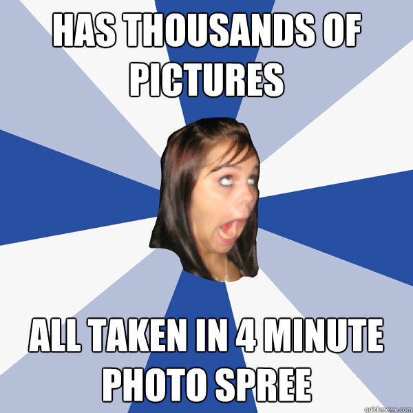 has thousands of pictures all taken in 4 minute photo spree - has thousands of pictures all taken in 4 minute photo spree  Annoying Facebook Girl