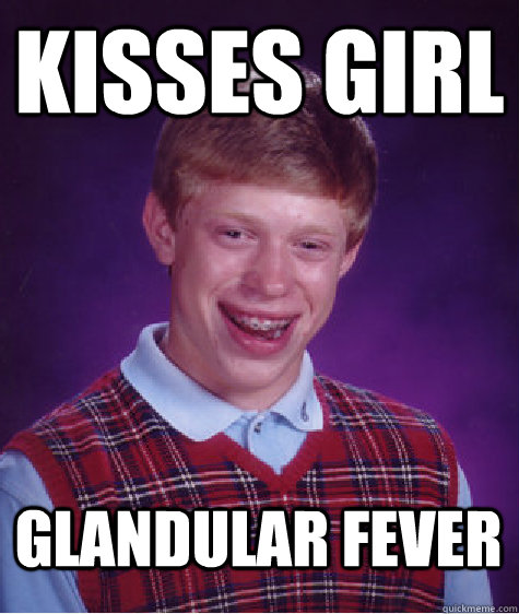 Kisses girl Glandular fever  Bad Luck Brian