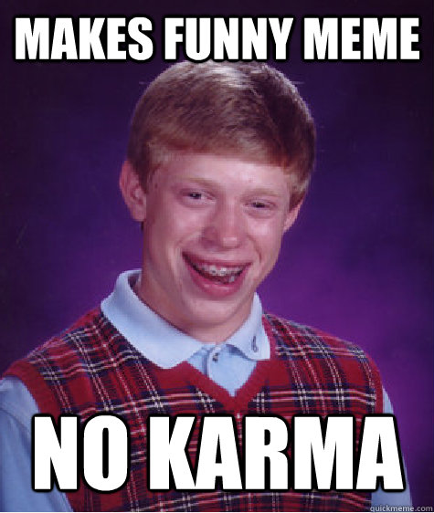 Makes funny meme No karma - Makes funny meme No karma  Bad Luck Brian