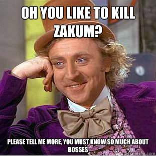 Oh you like to kill zakum? Please tell me more, you must know so much about bosses  Condescending Wonka