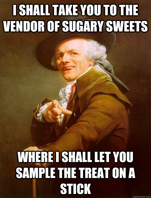 I shall take you to the vendor of sugary sweets where I shall let you sample the treat on a stick - I shall take you to the vendor of sugary sweets where I shall let you sample the treat on a stick  Joseph Ducreux