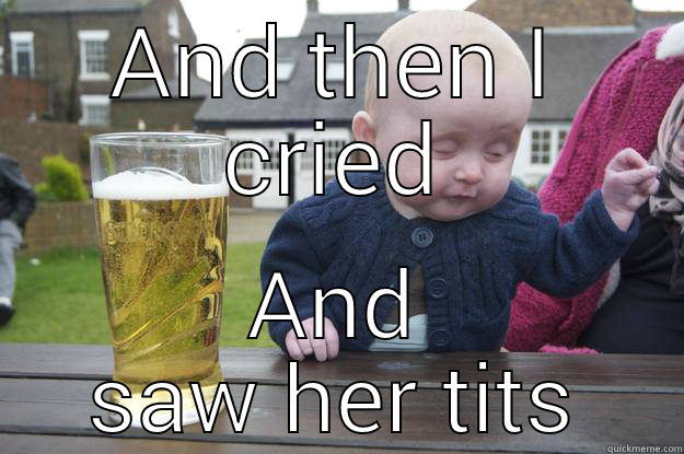 AND THEN I CRIED AND SAW HER TITS drunk baby