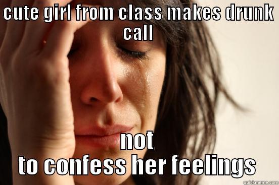 CUTE GIRL FROM CLASS MAKES DRUNK CALL NOT TO CONFESS HER FEELINGS First World Problems