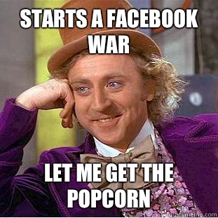 Starts a Facebook war Let me get the popcorn   Condescending Wonka