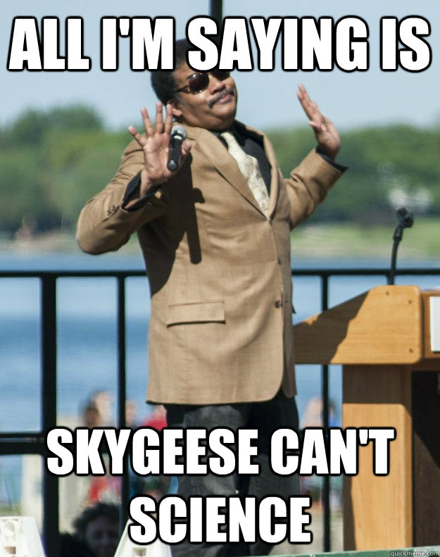 ALL I'M SAYING IS SKYGEESE CAN'T SCIENCE - ALL I'M SAYING IS SKYGEESE CAN'T SCIENCE  Neil DeGrasse Tyson I aint mad