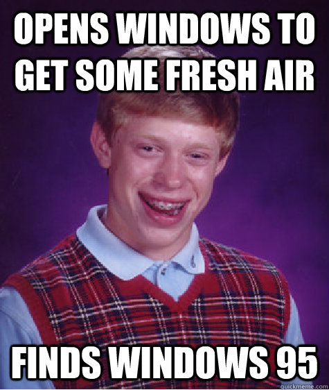 opens windows to get some fresh air finds windows 95  Bad Luck Brian