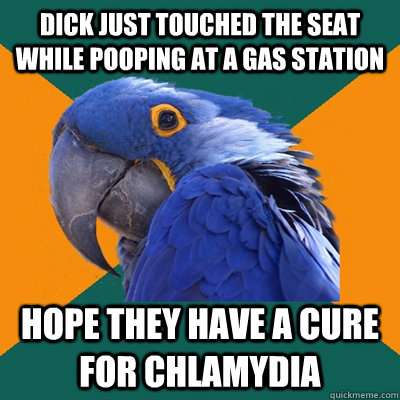 Dick just touched the seat while pooping at a gas station Hope they have a cure for chlamydia  Paranoid Parrot