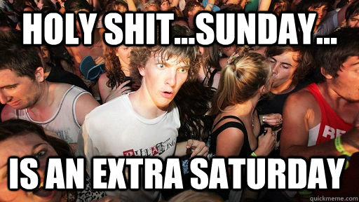Holy Shit...Sunday...  is an extra Saturday - Holy Shit...Sunday...  is an extra Saturday  Sudden Clarity Clarence