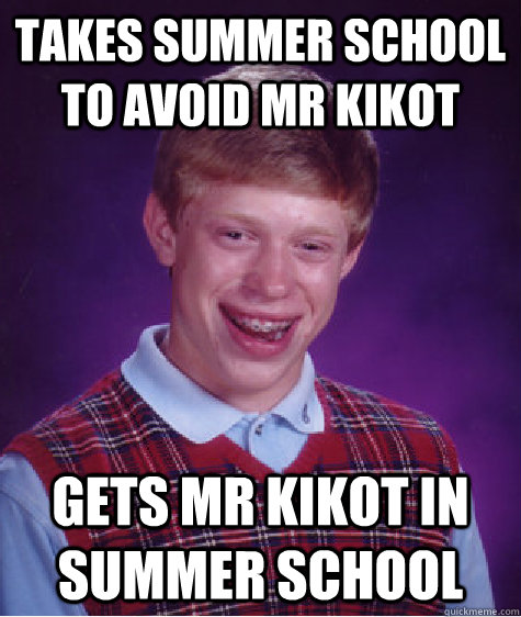 Takes summer school to avoid Mr Kikot Gets mr Kikot in summer school  Bad Luck Brian