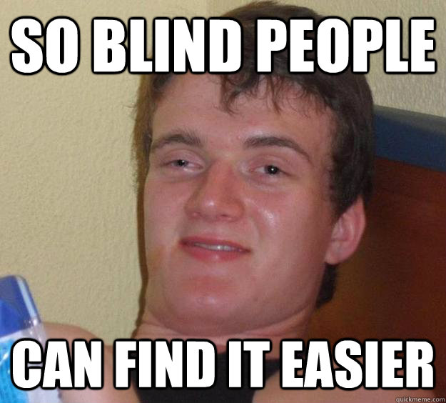 so blind people can find it easier  10 Guy