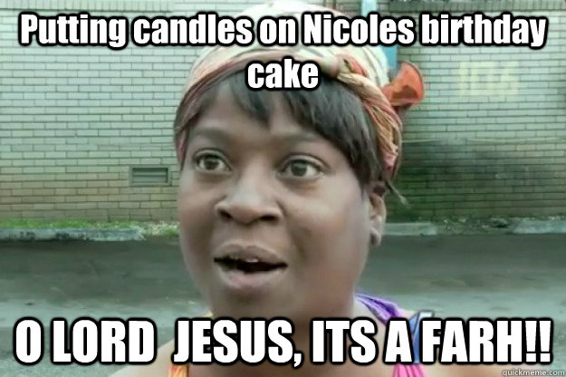 Putting candles on Nicoles birthday cake O LORD  JESUS, ITS A FARH!! - Putting candles on Nicoles birthday cake O LORD  JESUS, ITS A FARH!!  Sweet Brown