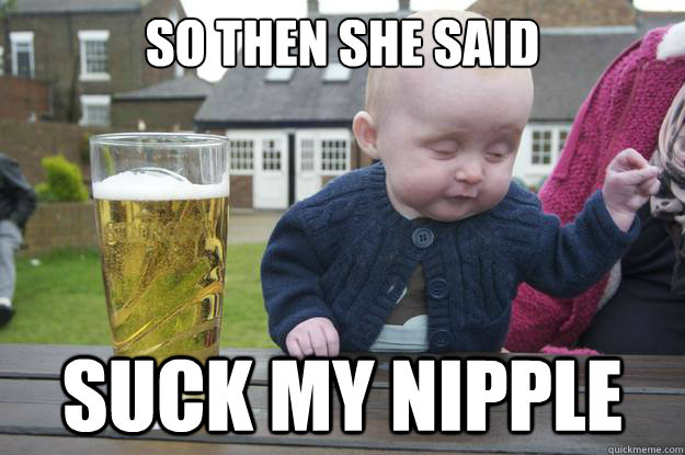 So then she said suck my nipple - So then she said suck my nipple  drunk baby