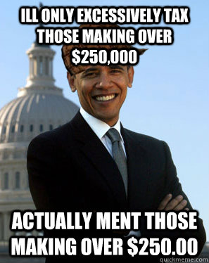 Ill only excessively tax those making over $250,000 actually ment those making over $250.00  Scumbag Obama