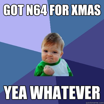 got n64 for xmas yea whatever  Success Kid