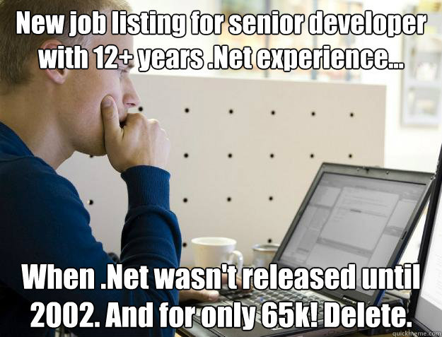 New job listing for senior developer with 12+ years .Net experience... When .Net wasn't released until 2002. And for only 65k! Delete.  Programmer