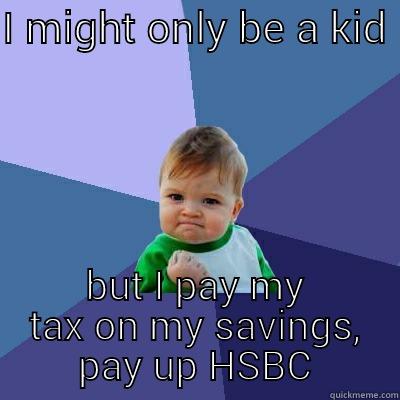 I MIGHT ONLY BE A KID  BUT I PAY MY TAX ON MY SAVINGS, PAY UP HSBC Success Kid