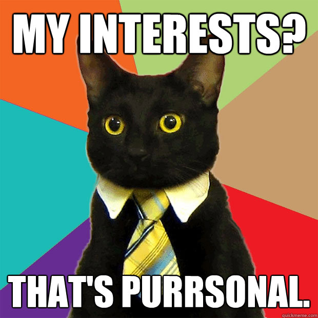 my interests? That's purrsonal.  Business Cat