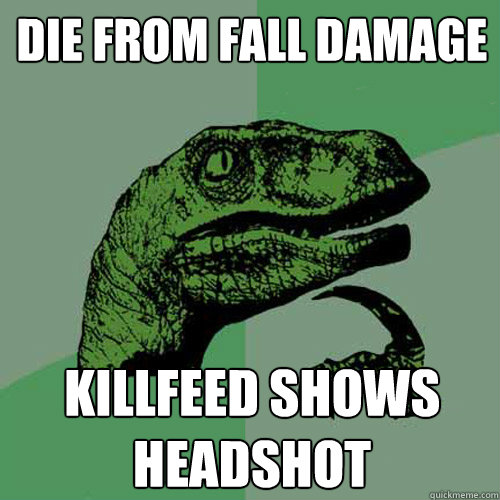 Die from fall damage Killfeed shows headshot - Die from fall damage Killfeed shows headshot  Philosoraptor